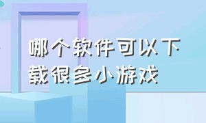 哪个软件可以下载很多小游戏（哪个软件可以下载mp3格式的音乐）