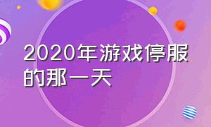 2020年游戏停服的那一天（2020年所有游戏停服一天怎么办）