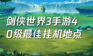 剑侠世界3手游40级最佳挂机地点