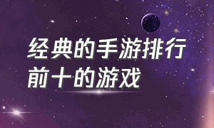 经典的手游排行前十的游戏