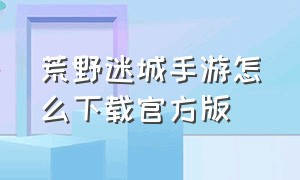 荒野迷城手游怎么下载官方版