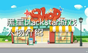 黑星blackstar游戏人物介绍