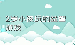 2岁小孩玩的益智游戏