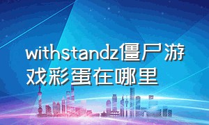 withstandz僵尸游戏彩蛋在哪里（withstandz怎么找到死亡地点）