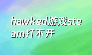 hawked游戏steam打不开