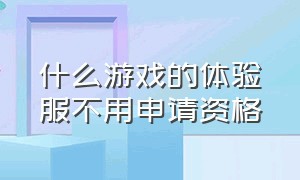 什么游戏的体验服不用申请资格