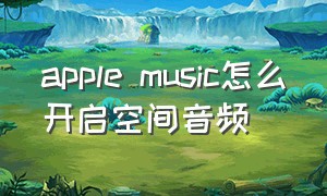 apple music怎么开启空间音频