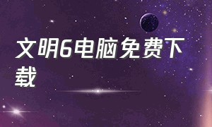 文明6电脑免费下载