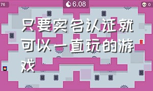 只要实名认证就可以一直玩的游戏（不用实名认证也能和朋友玩的游戏）