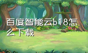 百度智能云b18怎么下载