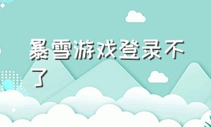 暴雪游戏登录不了（暴雪游戏登录不了怎么回事）