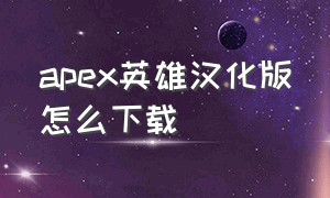 apex英雄汉化版怎么下载（apex英雄下载手机版教程中文）