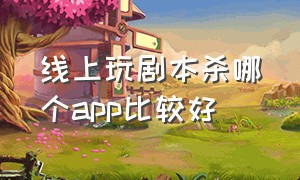 线上玩剧本杀哪个app比较好