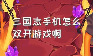 三国志手机怎么双开游戏啊