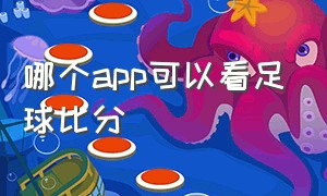 哪个app可以看足球比分（哪个app可以看遮天全本）