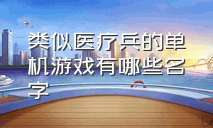 类似医疗兵的单机游戏有哪些名字（单机带兵打仗的游戏有哪些）