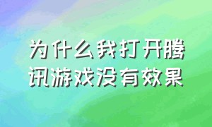 为什么我打开腾讯游戏没有效果