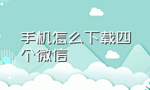 手机怎么下载四个微信