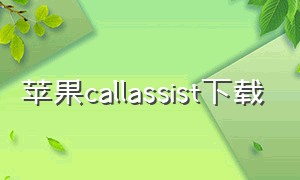 苹果callassist下载（homeassistant苹果手机怎么下载）