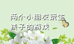 两个小朋友玩生孩子的游戏