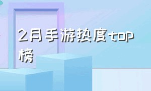 2月手游热度top榜