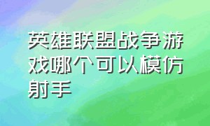 英雄联盟战争游戏哪个可以模仿射手