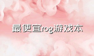 最便宜rog游戏本（一万以下rog最值得购买的游戏本）