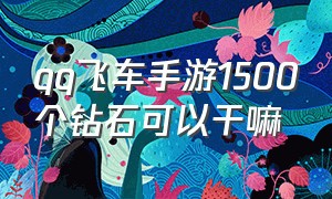 qq飞车手游1500个钻石可以干嘛