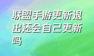 联盟手游更新退出还会自己更新吗