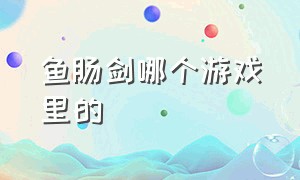 鱼肠剑哪个游戏里的