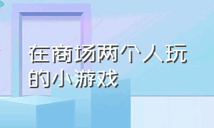 在商场两个人玩的小游戏