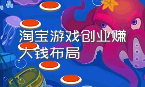 淘宝游戏创业赚大钱布局