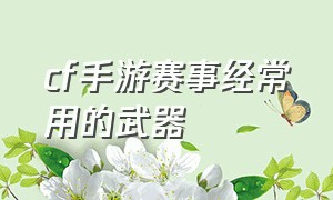 cf手游赛事经常用的武器