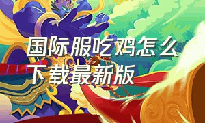 国际服吃鸡怎么下载最新版