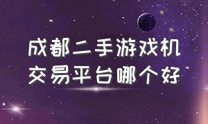 成都二手游戏机交易平台哪个好