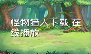 怪物猎人下载 在线播放（怪物猎人迅雷下载完整版）