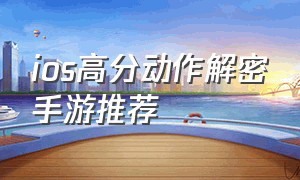 ios高分动作解密手游推荐（ios十大耐玩单机手游解谜）