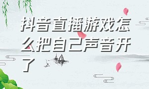 抖音直播游戏怎么把自己声音开了