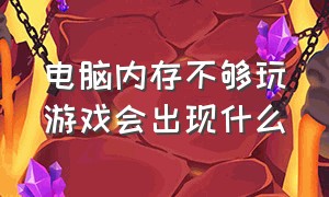 电脑内存不够玩游戏会出现什么（电脑玩游戏内存不足的解决方法）