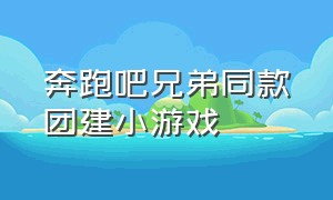 奔跑吧兄弟同款团建小游戏（奔跑吧兄弟第六季整期小游戏）