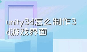 unity3d怎么制作3d游戏界面