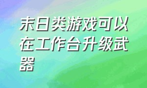 末日类游戏可以在工作台升级武器