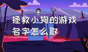 拯救小狗的游戏名字怎么取