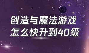 创造与魔法游戏怎么快升到40级