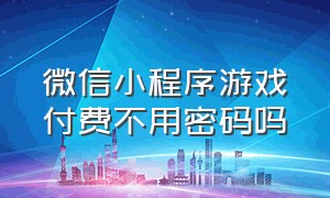 微信小程序游戏付费不用密码吗