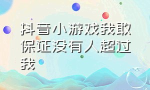 抖音小游戏我敢保证没有人超过我