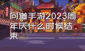 问道手游2023周年庆什么时候结束