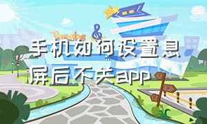 手机如何设置息屏后不关app（手机怎么设置某个软件不息屏）