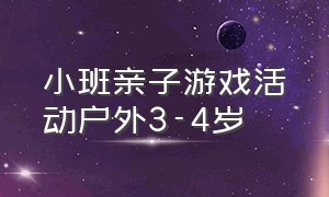 小班亲子游戏活动户外3-4岁（小班趣味亲子游戏户外规则与目标）