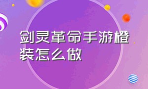 剑灵革命手游橙装怎么做